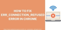 How To Fix Err_Connection_Refused Error In Chrome