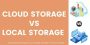 Cloud Storage Vs Local Storage – Which Is Better Nowadays?